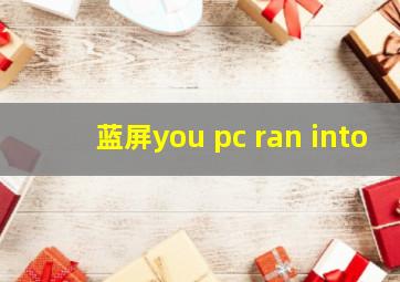 蓝屏you pc ran into